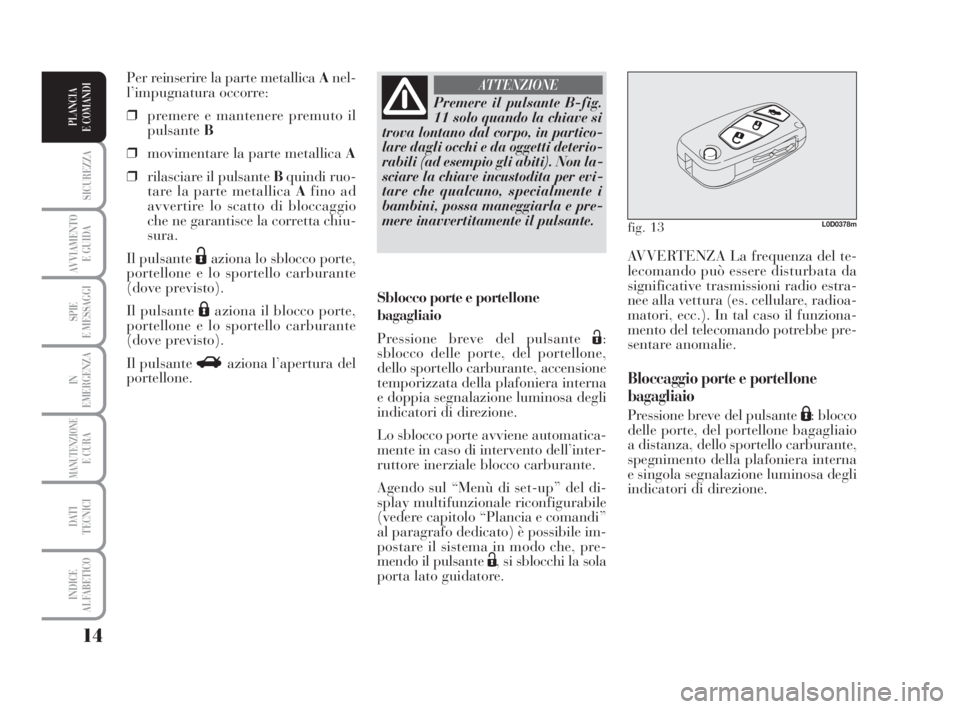 Lancia Musa 2009 Libretto Uso Manutenzione (in Italian) 14
SICUREZZA
AVVIAMENTO
E GUIDA
SPIE
E MESSAGGI
IN
EMERGENZA
MANUTENZIONEE CURA
DATI
TECNICI
INDICE
ALFABETICO
PLANCIA
E COMANDI
AVVERTENZA La frequenza del te-
lecomando può essere disturbata da
s Lancia Musa 2009 Libretto Uso Manutenzione (in Italian) 14
SICUREZZA
AVVIAMENTO
E GUIDA
SPIE
E MESSAGGI
IN
EMERGENZA
MANUTENZIONEE CURA
DATI
TECNICI
INDICE
ALFABETICO
PLANCIA
E COMANDI
AVVERTENZA La frequenza del te-
lecomando può essere disturbata da
s