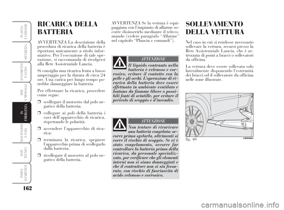 Lancia Musa 2009  Libretto Uso Manutenzione (in Italian) 162
SPIE
E MESSAGGI
MANUTENZIONEE CURA
DATI 
TECNICI
INDICE
ALFABETICO
PLANCIA
E COMANDI
SICUREZZA
AVVIAMENTO 
E GUIDA
IN
EMERGENZA
RICARICA DELLA
BATTERIA
AVVERTENZA La descrizione della
procedura di