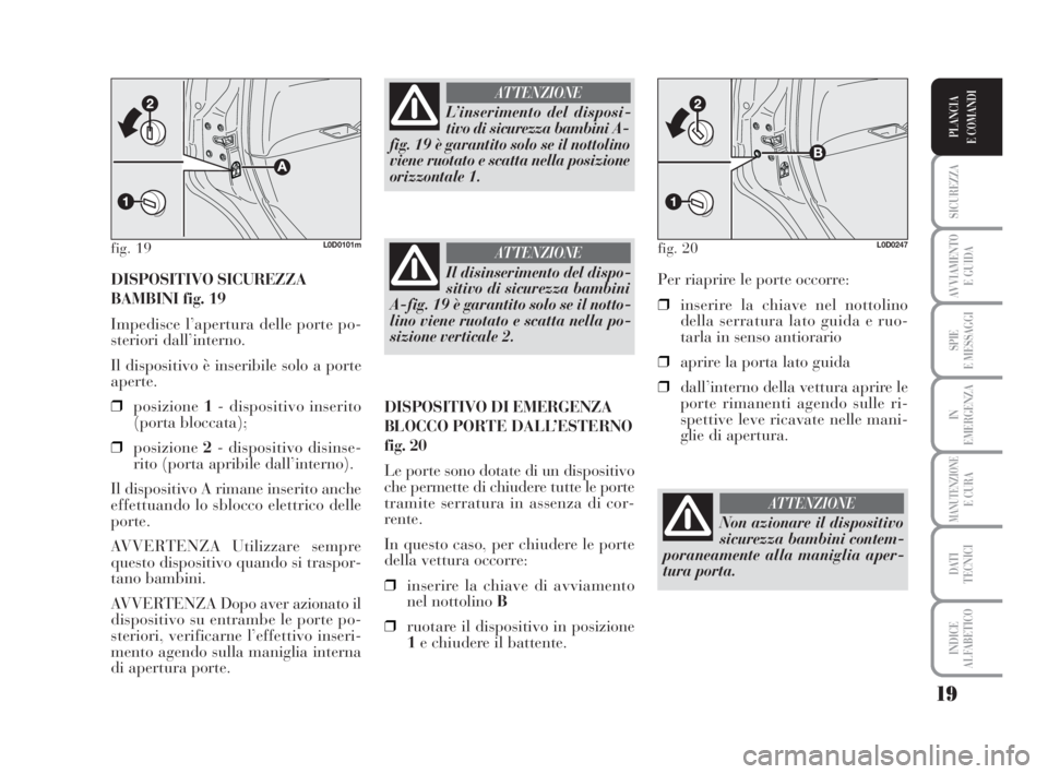Lancia Musa 2009 Libretto Uso Manutenzione (in Italian) 19
SICUREZZA
AVVIAMENTO
E GUIDA
SPIE
E MESSAGGI
IN
EMERGENZA
MANUTENZIONEE CURA
DATI
TECNICI
INDICE
ALFABETICO
PLANCIA
E COMANDI
DISPOSITIVO SICUREZZA
BAMBINI fig. 19
Impedisce l’apertura delle po Lancia Musa 2009 Libretto Uso Manutenzione (in Italian) 19
SICUREZZA
AVVIAMENTO
E GUIDA
SPIE
E MESSAGGI
IN
EMERGENZA
MANUTENZIONEE CURA
DATI
TECNICI
INDICE
ALFABETICO
PLANCIA
E COMANDI
DISPOSITIVO SICUREZZA
BAMBINI fig. 19
Impedisce l’apertura delle po
