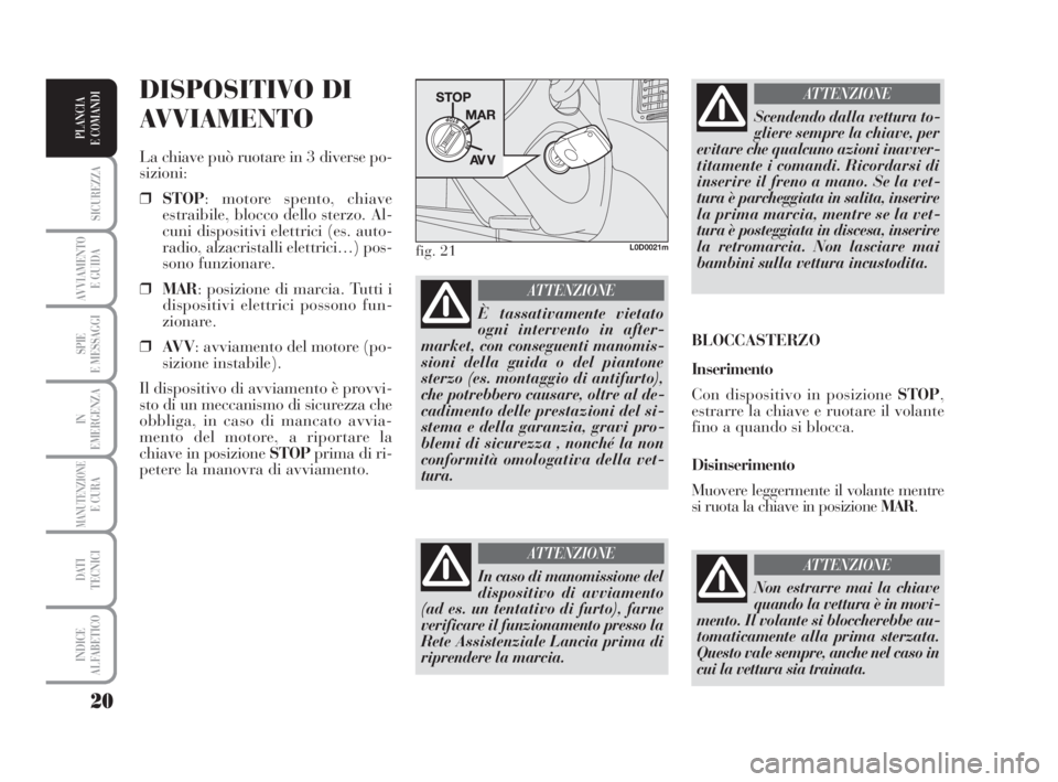 Lancia Musa 2009 Libretto Uso Manutenzione (in Italian) 20
SICUREZZA
AVVIAMENTO
E GUIDA
SPIE
E MESSAGGI
IN
EMERGENZA
MANUTENZIONEE CURA
DATI
TECNICI
INDICE
ALFABETICO
PLANCIA
E COMANDI
DISPOSITIVO DI
AVVIAMENTO
La chiave può ruotare in 3 diverse po-
siz Lancia Musa 2009 Libretto Uso Manutenzione (in Italian) 20
SICUREZZA
AVVIAMENTO
E GUIDA
SPIE
E MESSAGGI
IN
EMERGENZA
MANUTENZIONEE CURA
DATI
TECNICI
INDICE
ALFABETICO
PLANCIA
E COMANDI
DISPOSITIVO DI
AVVIAMENTO
La chiave può ruotare in 3 diverse po-
siz