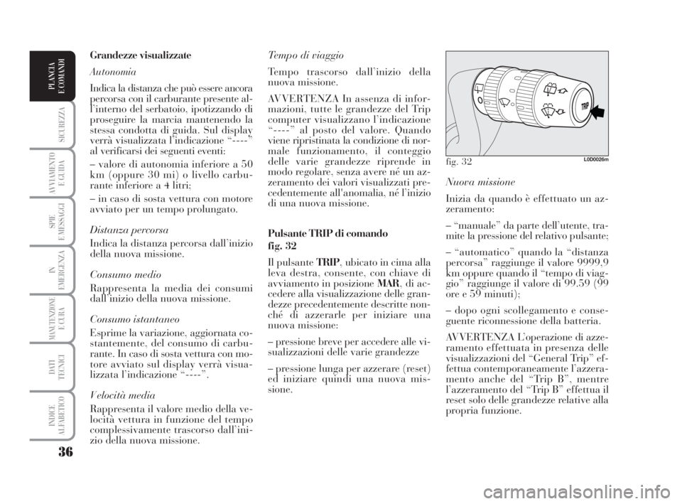 Lancia Musa 2009 Libretto Uso Manutenzione (in Italian) 36
SICUREZZA
AVVIAMENTO
E GUIDA
SPIE
E MESSAGGI
IN
EMERGENZA
MANUTENZIONEE CURA
DATI
TECNICI
INDICE
ALFABETICO
PLANCIA
E COMANDI
Nuova missione
Inizia da quando è effettuato un az-
zeramento:
– Lancia Musa 2009 Libretto Uso Manutenzione (in Italian) 36
SICUREZZA
AVVIAMENTO
E GUIDA
SPIE
E MESSAGGI
IN
EMERGENZA
MANUTENZIONEE CURA
DATI
TECNICI
INDICE
ALFABETICO
PLANCIA
E COMANDI
Nuova missione
Inizia da quando è effettuato un az-
zeramento:
–