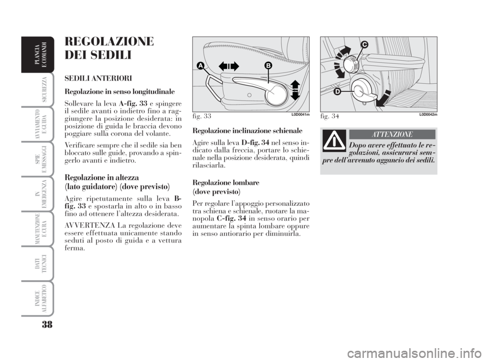 Lancia Musa 2009 Libretto Uso Manutenzione (in Italian) 38
SICUREZZA
AVVIAMENTO
E GUIDA
SPIE
E MESSAGGI
IN
EMERGENZA
MANUTENZIONEE CURA
DATI
TECNICI
INDICE
ALFABETICO
PLANCIA
E COMANDI
Regolazione inclinazione schienale
Agire sulla leva D-fig. 34nel sens Lancia Musa 2009 Libretto Uso Manutenzione (in Italian) 38
SICUREZZA
AVVIAMENTO
E GUIDA
SPIE
E MESSAGGI
IN
EMERGENZA
MANUTENZIONEE CURA
DATI
TECNICI
INDICE
ALFABETICO
PLANCIA
E COMANDI
Regolazione inclinazione schienale
Agire sulla leva D-fig. 34nel sens