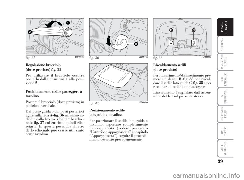 Lancia Musa 2009 Libretto Uso Manutenzione (in Italian) 39
SICUREZZA
AVVIAMENTO
E GUIDA
SPIE
E MESSAGGI
IN
EMERGENZA
MANUTENZIONEE CURA
DATI
TECNICI
INDICE
ALFABETICO
PLANCIA
E COMANDI
Regolazione bracciolo
(dove previsto) fig. 35
Per utilizzare il brac Lancia Musa 2009 Libretto Uso Manutenzione (in Italian) 39
SICUREZZA
AVVIAMENTO
E GUIDA
SPIE
E MESSAGGI
IN
EMERGENZA
MANUTENZIONEE CURA
DATI
TECNICI
INDICE
ALFABETICO
PLANCIA
E COMANDI
Regolazione bracciolo
(dove previsto) fig. 35
Per utilizzare il brac