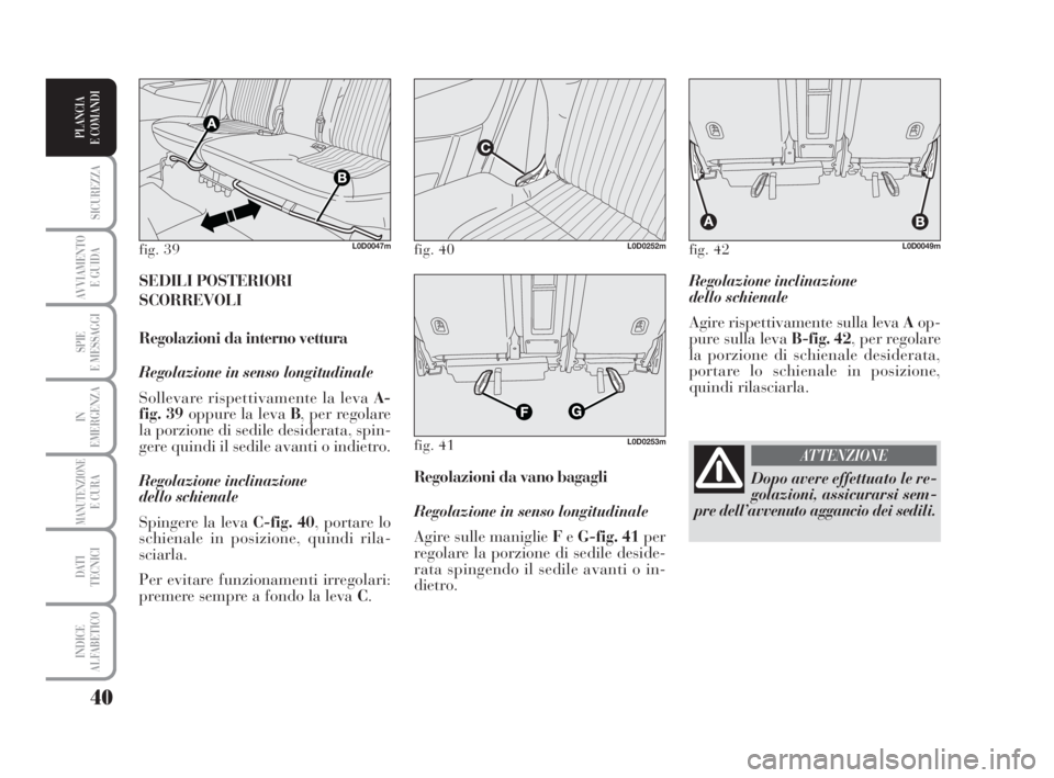 Lancia Musa 2009 Libretto Uso Manutenzione (in Italian) 40
SICUREZZA
AVVIAMENTO
E GUIDA
SPIE
E MESSAGGI
IN
EMERGENZA
MANUTENZIONEE CURA
DATI
TECNICI
INDICE
ALFABETICO
PLANCIA
E COMANDI
Regolazione inclinazione
dello schienale
Agire rispettivamente sulla Lancia Musa 2009 Libretto Uso Manutenzione (in Italian) 40
SICUREZZA
AVVIAMENTO
E GUIDA
SPIE
E MESSAGGI
IN
EMERGENZA
MANUTENZIONEE CURA
DATI
TECNICI
INDICE
ALFABETICO
PLANCIA
E COMANDI
Regolazione inclinazione
dello schienale
Agire rispettivamente sulla