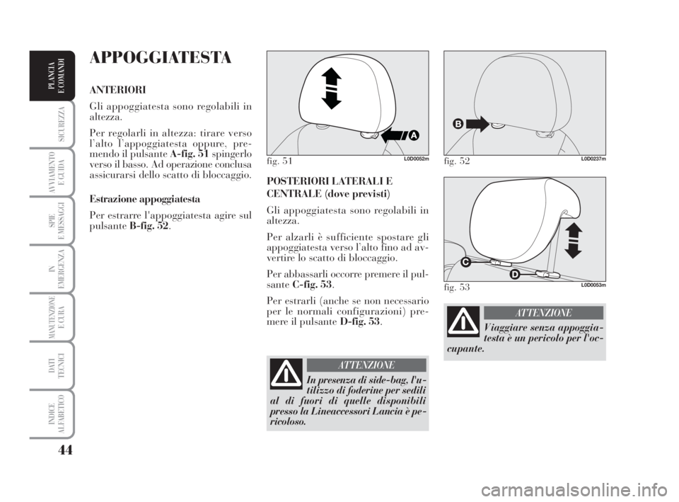 Lancia Musa 2009 Libretto Uso Manutenzione (in Italian) 44
SICUREZZA
AVVIAMENTO
E GUIDA
SPIE
E MESSAGGI
IN
EMERGENZA
MANUTENZIONEE CURA
DATI
TECNICI
INDICE
ALFABETICO
PLANCIA
E COMANDI
POSTERIORI LATERALI E
CENTRALE (dove previsti)
Gli appoggiatesta sono Lancia Musa 2009 Libretto Uso Manutenzione (in Italian) 44
SICUREZZA
AVVIAMENTO
E GUIDA
SPIE
E MESSAGGI
IN
EMERGENZA
MANUTENZIONEE CURA
DATI
TECNICI
INDICE
ALFABETICO
PLANCIA
E COMANDI
POSTERIORI LATERALI E
CENTRALE (dove previsti)
Gli appoggiatesta sono