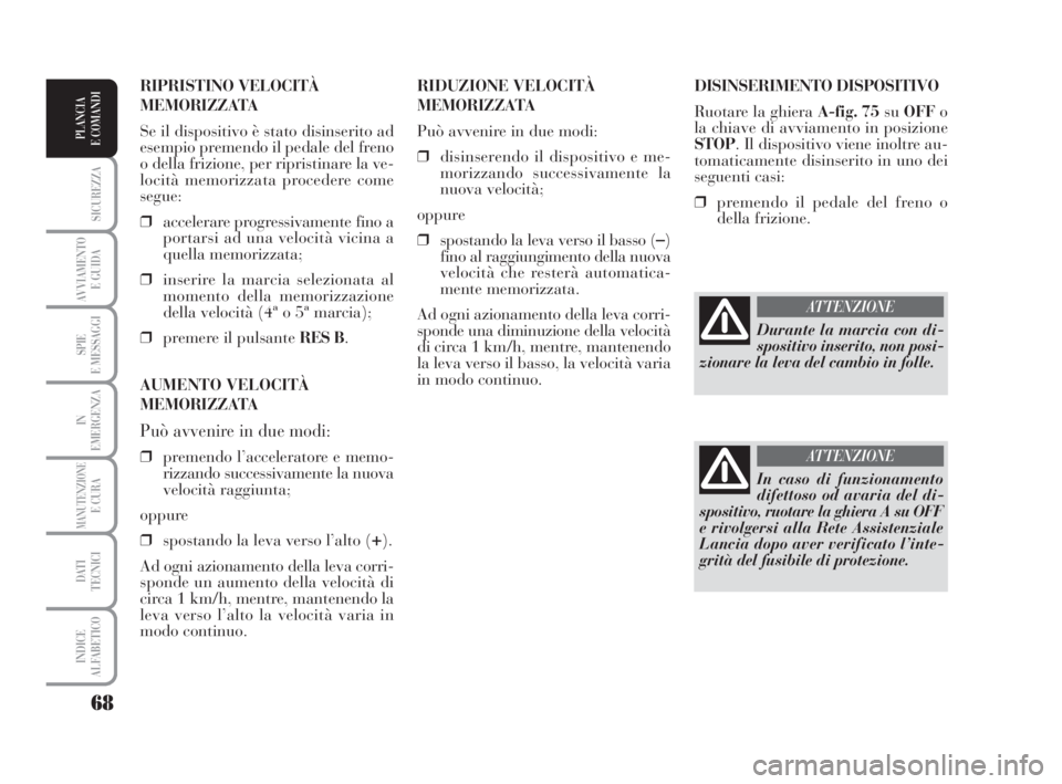 Lancia Musa 2009 Libretto Uso Manutenzione (in Italian) 68
SICUREZZA
AVVIAMENTO
E GUIDA
SPIE
E MESSAGGI
IN
EMERGENZA
MANUTENZIONEE CURA
DATI
TECNICI
INDICE
ALFABETICO
PLANCIA
E COMANDI
DISINSERIMENTO DISPOSITIVO
Ruotare la ghiera A-fig. 75suOFFo
la chiav Lancia Musa 2009 Libretto Uso Manutenzione (in Italian) 68
SICUREZZA
AVVIAMENTO
E GUIDA
SPIE
E MESSAGGI
IN
EMERGENZA
MANUTENZIONEE CURA
DATI
TECNICI
INDICE
ALFABETICO
PLANCIA
E COMANDI
DISINSERIMENTO DISPOSITIVO
Ruotare la ghiera A-fig. 75suOFFo
la chiav
