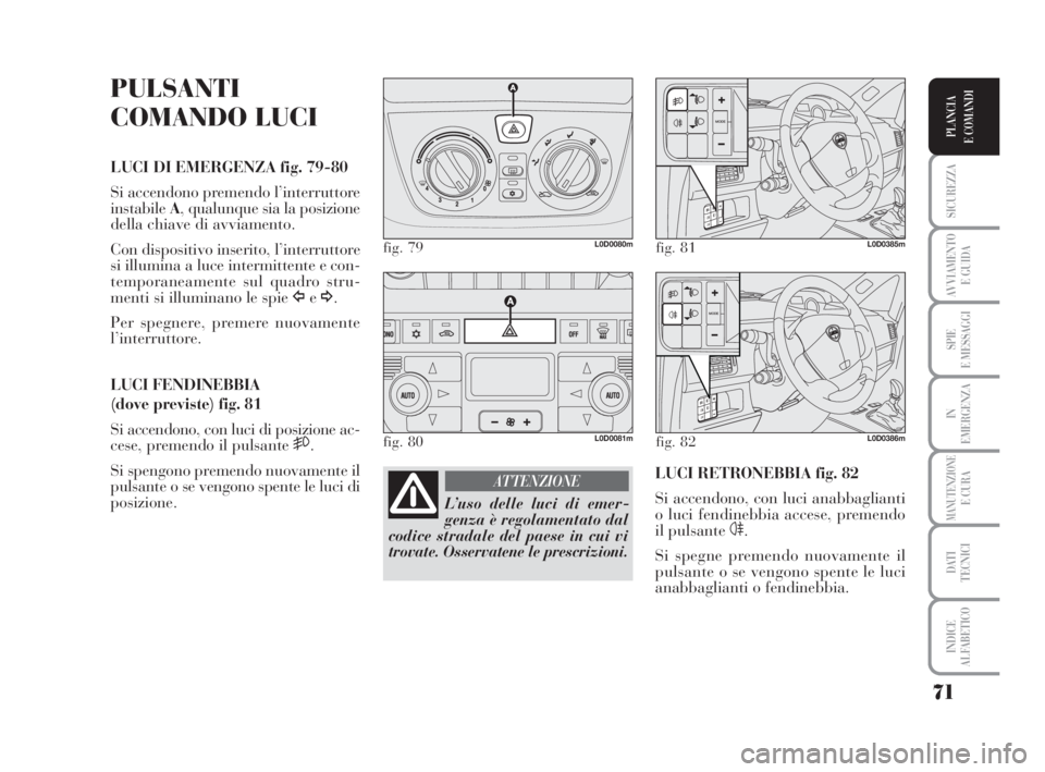 Lancia Musa 2009 Libretto Uso Manutenzione (in Italian) 71
SICUREZZA
AVVIAMENTO
E GUIDA
SPIE
E MESSAGGI
IN
EMERGENZA
MANUTENZIONEE CURA
DATI
TECNICI
INDICE
ALFABETICO
PLANCIA
E COMANDI
PULSANTI
COMANDO LUCI
LUCI DI EMERGENZA fig. 79-80
Si accendono preme Lancia Musa 2009 Libretto Uso Manutenzione (in Italian) 71
SICUREZZA
AVVIAMENTO
E GUIDA
SPIE
E MESSAGGI
IN
EMERGENZA
MANUTENZIONEE CURA
DATI
TECNICI
INDICE
ALFABETICO
PLANCIA
E COMANDI
PULSANTI
COMANDO LUCI
LUCI DI EMERGENZA fig. 79-80
Si accendono preme
