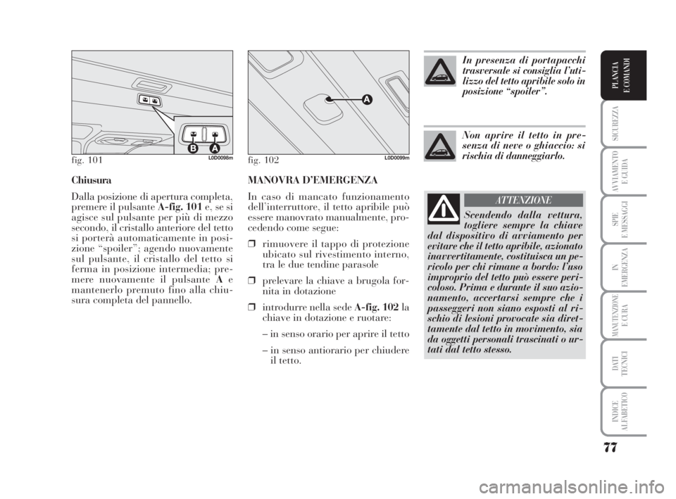 Lancia Musa 2009 Libretto Uso Manutenzione (in Italian) MANOVRA D’EMERGENZA
In caso di mancato funzionamento
dell’interruttore, il tetto apribile può
essere manovrato manualmente, pro-
cedendo come segue:
❒rimuovere il tappo di protezione
ubicato su Lancia Musa 2009 Libretto Uso Manutenzione (in Italian) MANOVRA D’EMERGENZA
In caso di mancato funzionamento
dell’interruttore, il tetto apribile può
essere manovrato manualmente, pro-
cedendo come segue:
❒rimuovere il tappo di protezione
ubicato su