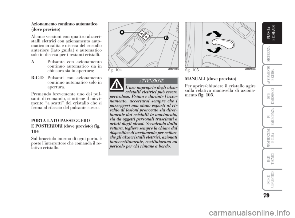 Lancia Musa 2009 Libretto Uso Manutenzione (in Italian) 79
SICUREZZA
AVVIAMENTO
E GUIDA
SPIE
E MESSAGGI
IN
EMERGENZA
MANUTENZIONEE CURA
DATI
TECNICI
INDICE
ALFABETICO
PLANCIA
E COMANDI
Azionamento continuo automatico
(dove previsto)
Alcune versioni con q Lancia Musa 2009 Libretto Uso Manutenzione (in Italian) 79
SICUREZZA
AVVIAMENTO
E GUIDA
SPIE
E MESSAGGI
IN
EMERGENZA
MANUTENZIONEE CURA
DATI
TECNICI
INDICE
ALFABETICO
PLANCIA
E COMANDI
Azionamento continuo automatico
(dove previsto)
Alcune versioni con q