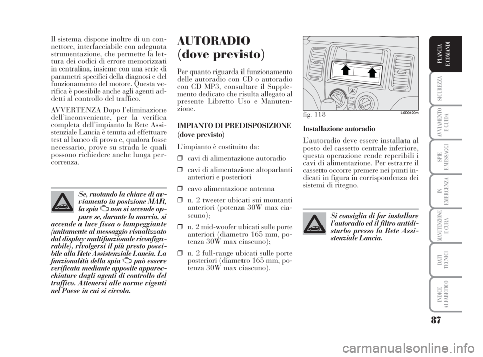 Lancia Musa 2009 Libretto Uso Manutenzione (in Italian) 87
SICUREZZA
AVVIAMENTO
E GUIDA
SPIE
E MESSAGGI
IN
EMERGENZA
MANUTENZIONEE CURA
DATI
TECNICI
INDICE
ALFABETICO
PLANCIA
E COMANDI
Il sistema dispone inoltre di un con-
nettore, interfacciabile con ad Lancia Musa 2009 Libretto Uso Manutenzione (in Italian) 87
SICUREZZA
AVVIAMENTO
E GUIDA
SPIE
E MESSAGGI
IN
EMERGENZA
MANUTENZIONEE CURA
DATI
TECNICI
INDICE
ALFABETICO
PLANCIA
E COMANDI
Il sistema dispone inoltre di un con-
nettore, interfacciabile con ad