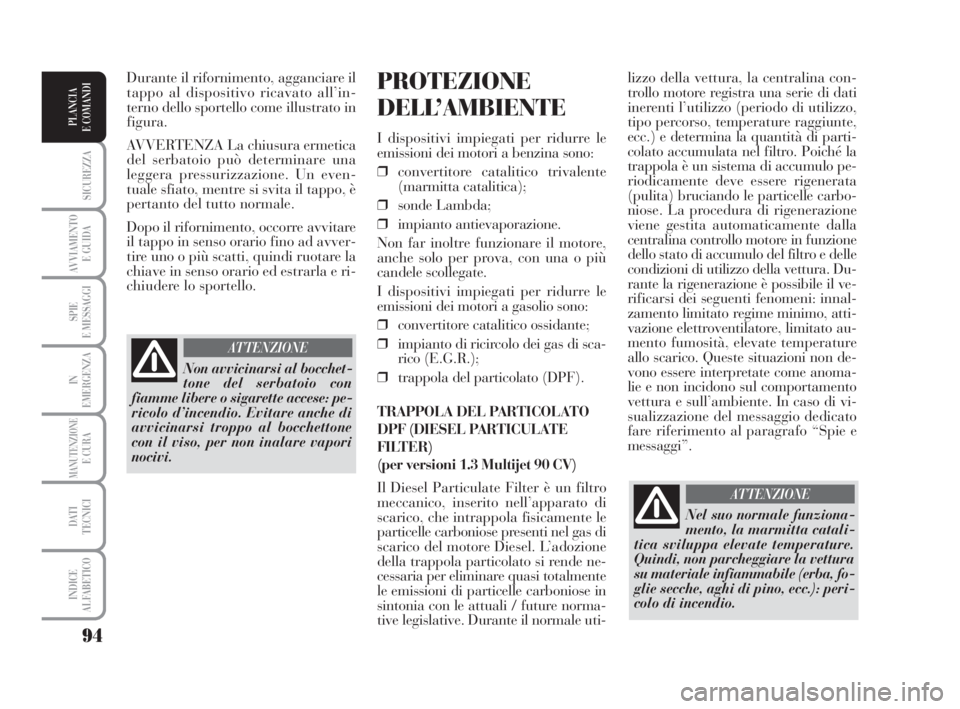 Lancia Musa 2009  Libretto Uso Manutenzione (in Italian) 94
SICUREZZA
AVVIAMENTO 
E GUIDA
SPIE
E MESSAGGI
IN
EMERGENZA
MANUTENZIONEE CURA
DATI 
TECNICI
INDICE
ALFABETICO
PLANCIA
E COMANDI
lizzo della vettura, la centralina con-
trollo motore registra una se