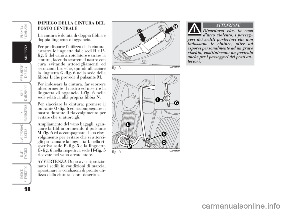 Lancia Musa 2009  Libretto Uso Manutenzione (in Italian) 98
AVVIAMENTO 
E GUIDA
SPIE
E MESSAGGI
IN
EMERGENZA
MANUTENZIONEE CURA
DATI 
TECNICI
INDICE
ALFABETICO
PLANCIA
E COMANDI
SICUREZZA
IMPIEGO DELLA CINTURA DEL
POSTO CENTRALE
La cintura è dotata di dopp