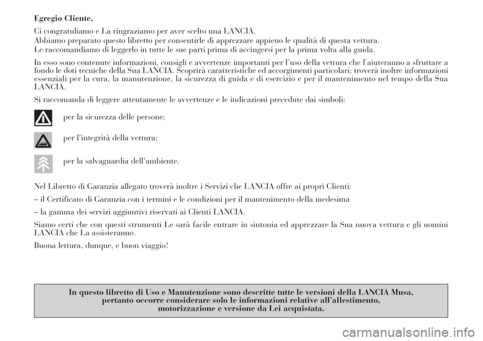 Lancia Musa 2010  Libretto Uso Manutenzione (in Italian) Egregio Cliente,
Ci congratuliamo e La ringraziamo per aver scelto una LANCIA.
Abbiamo preparato questo libretto per consentirle di apprezzare appieno le qualità di questa vettura.
Le raccomandiamo d