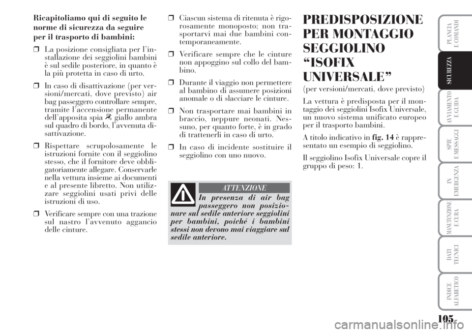 Lancia Musa 2010 Libretto Uso Manutenzione (in Italian) 105
AVVIAMENTO
E GUIDA
SPIE
E MESSAGGI
IN
EMERGENZA
MANUTENZIONEE CURA
DATI
TECNICI
INDICE
ALFABETICO
PLANCIA
E COMANDI
SICUREZZA
Ricapitoliamo qui di seguito le
norme di sicurezza da seguire
per il Lancia Musa 2010 Libretto Uso Manutenzione (in Italian) 105
AVVIAMENTO
E GUIDA
SPIE
E MESSAGGI
IN
EMERGENZA
MANUTENZIONEE CURA
DATI
TECNICI
INDICE
ALFABETICO
PLANCIA
E COMANDI
SICUREZZA
Ricapitoliamo qui di seguito le
norme di sicurezza da seguire
per il