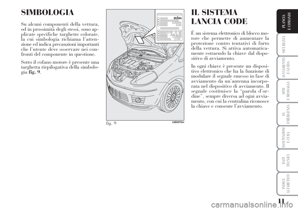 Lancia Musa 2010  Libretto Uso Manutenzione (in Italian) 11
SICUREZZA
AVVIAMENTO 
E GUIDA
SPIE
E MESSAGGI
IN
EMERGENZA
MANUTENZIONEE CURA
DATI 
TECNICI
INDICE
ALFABETICO
PLANCIA
E COMANDI
SIMBOLOGIA
Su alcuni componenti della vettura,
od in prossimità degl