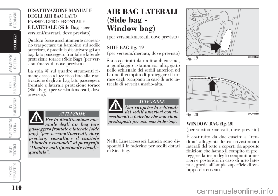 Lancia Musa 2010  Libretto Uso Manutenzione (in Italian) 110
AVVIAMENTO 
E GUIDA
SPIE
E MESSAGGI
IN
EMERGENZA
MANUTENZIONEE CURA
DATI 
TECNICI
INDICE
ALFABETICO
PLANCIA
E COMANDI
SICUREZZA
DISATTIVAZIONE MANUALE
DEGLI AIR BAG LATO
PASSEGGERO FRONTALE 
E LAT