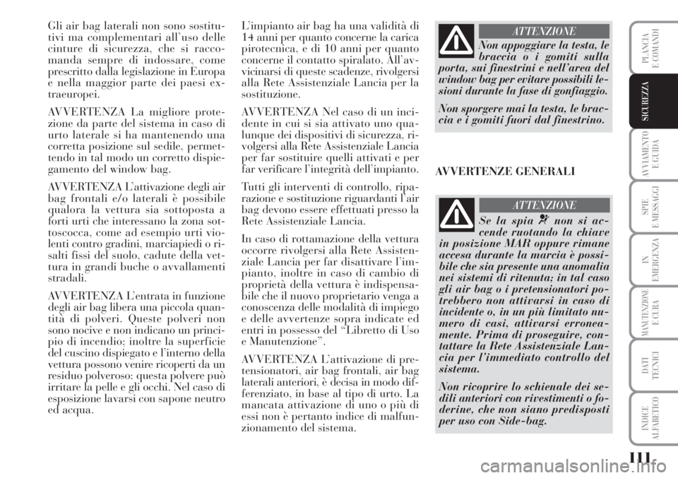 Lancia Musa 2010  Libretto Uso Manutenzione (in Italian) 111
AVVIAMENTO 
E GUIDA
SPIE
E MESSAGGI
IN
EMERGENZA
MANUTENZIONEE CURA
DATI 
TECNICI
INDICE
ALFABETICO
PLANCIA
E COMANDI
SICUREZZA
Gli air bag laterali non sono sostitu-
tivi ma complementari all’u