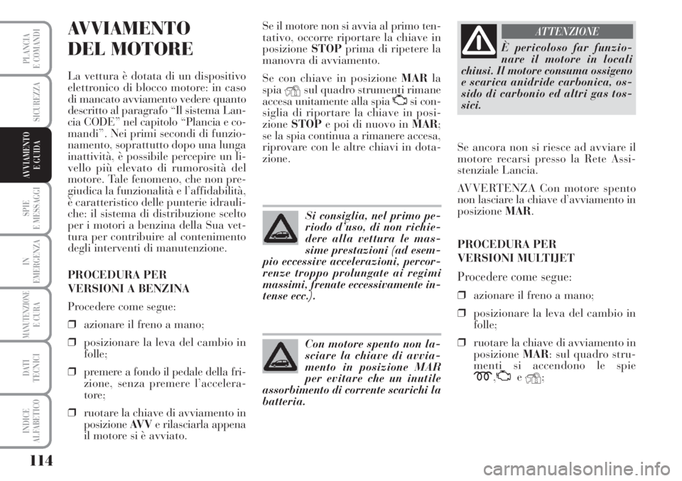 Lancia Musa 2010  Libretto Uso Manutenzione (in Italian) 114
SPIE
E MESSAGGI
IN
EMERGENZA
MANUTENZIONEE CURA
DATI 
TECNICI
INDICE
ALFABETICO
PLANCIA
E COMANDI
SICUREZZA
AVVIAMENTO 
E GUIDA
AVVIAMENTO 
DEL MOTORE
La vettura è dotata di un dispositivo
elettr