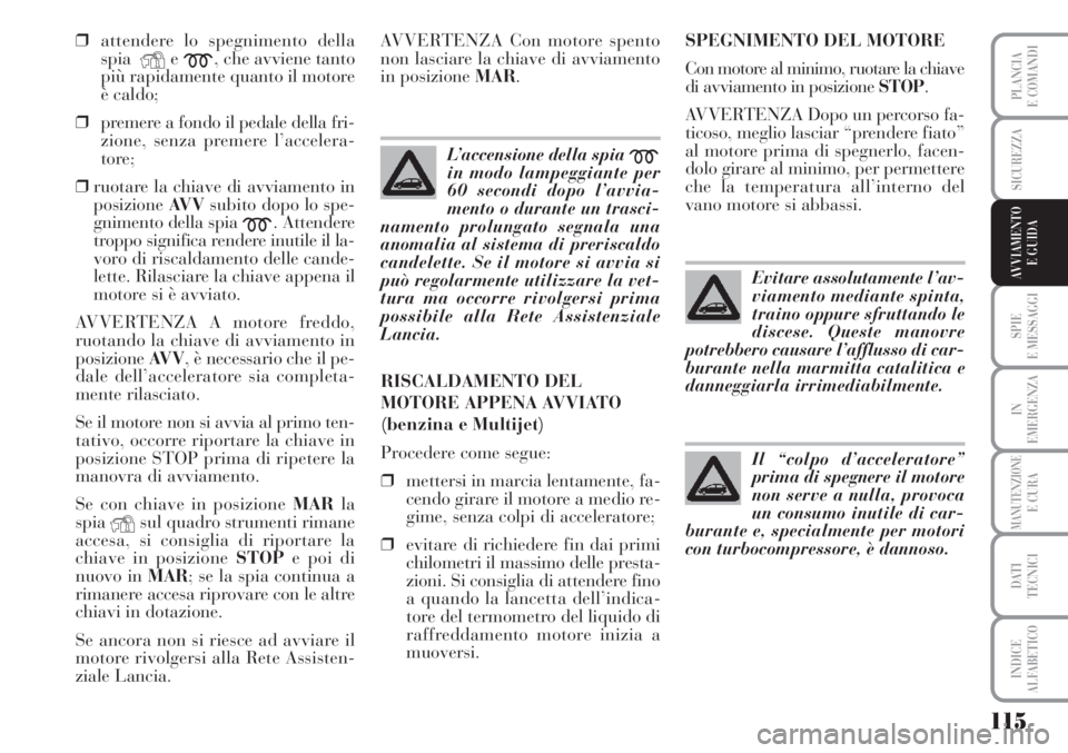 Lancia Musa 2010  Libretto Uso Manutenzione (in Italian) 115
SPIE
E MESSAGGI
IN
EMERGENZA
MANUTENZIONEE CURA
DATI 
TECNICI
INDICE
ALFABETICO
PLANCIA
E COMANDI
SICUREZZA
AVVIAMENTO 
E GUIDA
❒attendere lo spegnimento della
spia
Ye
m, che avviene tanto
più 