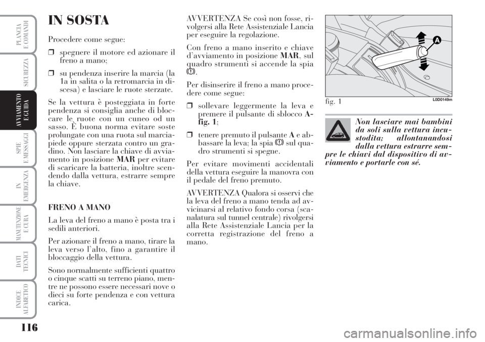 Lancia Musa 2010  Libretto Uso Manutenzione (in Italian) 116
SPIE
E MESSAGGI
IN
EMERGENZA
MANUTENZIONEE CURA
DATI 
TECNICI
INDICE
ALFABETICO
PLANCIA
E COMANDI
SICUREZZA
AVVIAMENTO 
E GUIDA
IN SOSTA
Procedere come segue:
❒spegnere il motore ed azionare il
