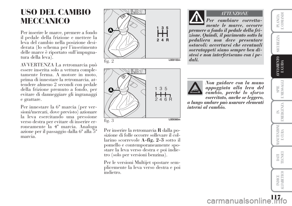 Lancia Musa 2010  Libretto Uso Manutenzione (in Italian) 117
SPIE
E MESSAGGI
IN
EMERGENZA
MANUTENZIONEE CURA
DATI 
TECNICI
INDICE
ALFABETICO
PLANCIA
E COMANDI
SICUREZZA
AVVIAMENTO 
E GUIDA
USO DEL CAMBIO
MECCANICO
Per inserire le marce, premere a fondo
il p