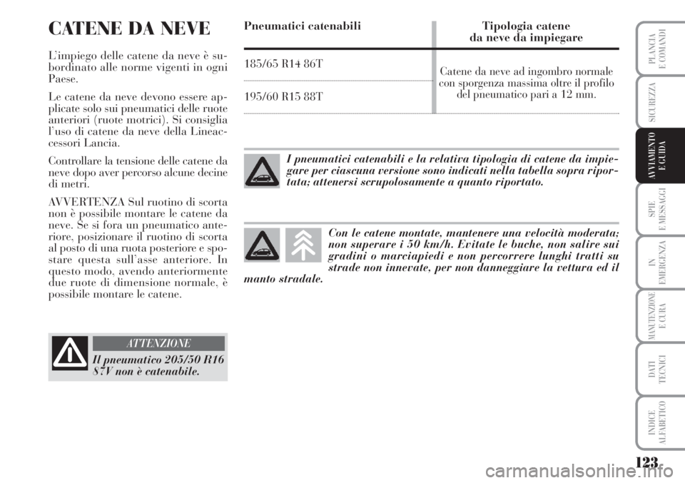 Lancia Musa 2010 Libretto Uso Manutenzione (in Italian) 123
SPIE
E MESSAGGI
IN
EMERGENZA
MANUTENZIONEE CURA
DATI
TECNICI
INDICE
ALFABETICO
PLANCIA
E COMANDI
SICUREZZA
AVVIAMENTO
E GUIDA
CATENE DA NEVE
L’impiego delle catene da neve è su-
bordinato all Lancia Musa 2010 Libretto Uso Manutenzione (in Italian) 123
SPIE
E MESSAGGI
IN
EMERGENZA
MANUTENZIONEE CURA
DATI
TECNICI
INDICE
ALFABETICO
PLANCIA
E COMANDI
SICUREZZA
AVVIAMENTO
E GUIDA
CATENE DA NEVE
L’impiego delle catene da neve è su-
bordinato all