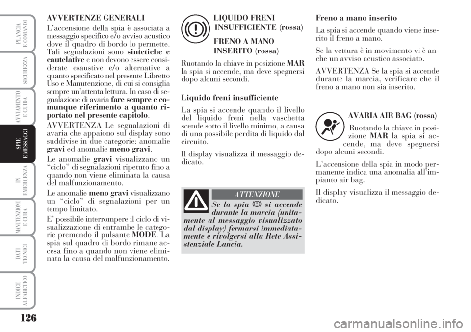 Lancia Musa 2010 Libretto Uso Manutenzione (in Italian) 126
IN
EMERGENZA
MANUTENZIONEE CURA
DATI
TECNICI
INDICE
ALFABETICO
PLANCIA
E COMANDI
SICUREZZA
AVVIAMENTO
E GUIDA
SPIE
E MESSAGGI
AVVERTENZE GENERALI
L’accensione della spia è associata a
messaggio Lancia Musa 2010 Libretto Uso Manutenzione (in Italian) 126
IN
EMERGENZA
MANUTENZIONEE CURA
DATI
TECNICI
INDICE
ALFABETICO
PLANCIA
E COMANDI
SICUREZZA
AVVIAMENTO
E GUIDA
SPIE
E MESSAGGI
AVVERTENZE GENERALI
L’accensione della spia è associata a
messaggio