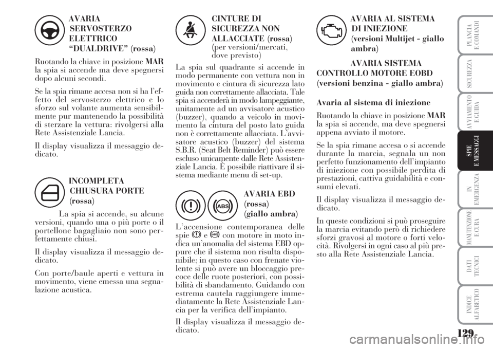 Lancia Musa 2010 Libretto Uso Manutenzione (in Italian) 129
IN
EMERGENZA
MANUTENZIONEE CURA
DATI
TECNICI
INDICE
ALFABETICO
PLANCIA
E COMANDI
SICUREZZA
AVVIAMENTO
E GUIDA
SPIE
E MESSAGGI
AVARIA
SERVOSTERZO
ELETTRICO
“DUALDRIVE” (rossa)
Ruotando la chiav Lancia Musa 2010 Libretto Uso Manutenzione (in Italian) 129
IN
EMERGENZA
MANUTENZIONEE CURA
DATI
TECNICI
INDICE
ALFABETICO
PLANCIA
E COMANDI
SICUREZZA
AVVIAMENTO
E GUIDA
SPIE
E MESSAGGI
AVARIA
SERVOSTERZO
ELETTRICO
“DUALDRIVE” (rossa)
Ruotando la chiav