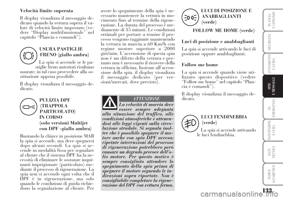 Lancia Musa 2010 Libretto Uso Manutenzione (in Italian) 133
IN
EMERGENZA
MANUTENZIONEE CURA
DATI
TECNICI
INDICE
ALFABETICO
PLANCIA
E COMANDI
SICUREZZA
AVVIAMENTO
E GUIDA
SPIE
E MESSAGGI
USURA PASTIGLIE
FRENO (giallo ambra)
La spia si accende se le pa-
stig Lancia Musa 2010 Libretto Uso Manutenzione (in Italian) 133
IN
EMERGENZA
MANUTENZIONEE CURA
DATI
TECNICI
INDICE
ALFABETICO
PLANCIA
E COMANDI
SICUREZZA
AVVIAMENTO
E GUIDA
SPIE
E MESSAGGI
USURA PASTIGLIE
FRENO (giallo ambra)
La spia si accende se le pa-
stig