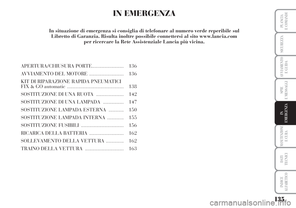 Lancia Musa 2010 Libretto Uso Manutenzione (in Italian) 135
SPIE
E MESSAGGI
MANUTENZIONEE CURA
DATI
TECNICI
INDICE
ALFABETICO
PLANCIA
E COMANDI
SICUREZZA
AVVIAMENTO
E GUIDA
IN
EMERGENZA
IN EMERGENZA
APERTURA/CHIUSURA PORTE....................... 136
AVVI Lancia Musa 2010 Libretto Uso Manutenzione (in Italian) 135
SPIE
E MESSAGGI
MANUTENZIONEE CURA
DATI
TECNICI
INDICE
ALFABETICO
PLANCIA
E COMANDI
SICUREZZA
AVVIAMENTO
E GUIDA
IN
EMERGENZA
IN EMERGENZA
APERTURA/CHIUSURA PORTE....................... 136
AVVI