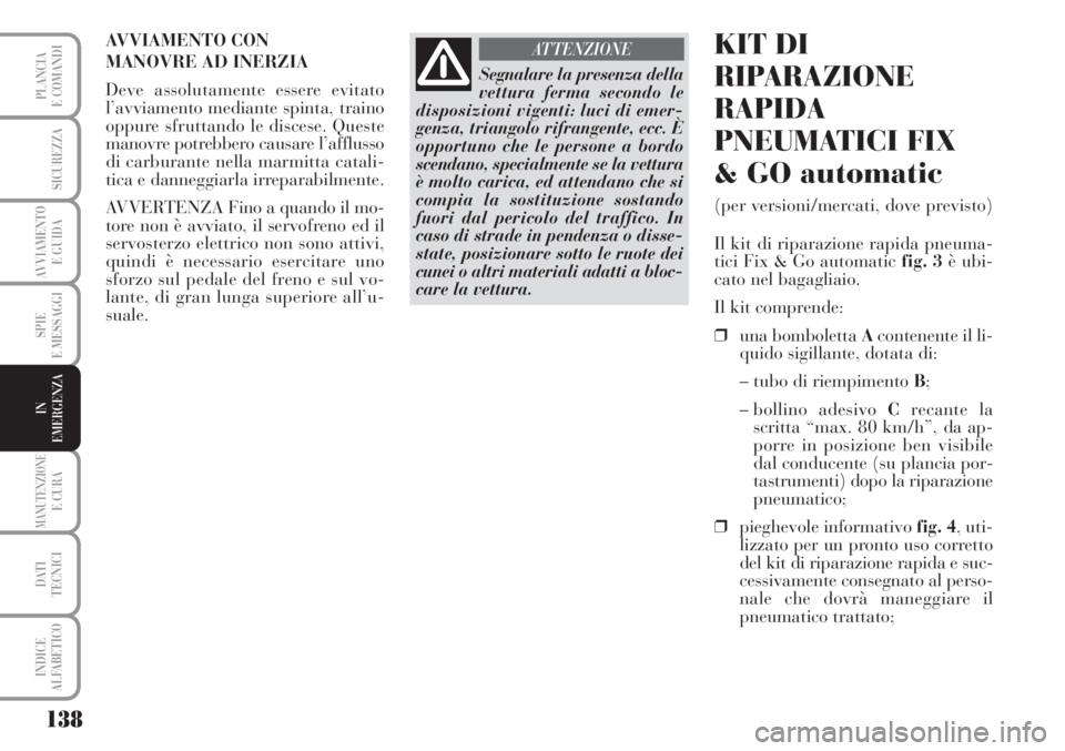Lancia Musa 2010 Libretto Uso Manutenzione (in Italian) 138
SPIE
E MESSAGGI
MANUTENZIONEE CURA
DATI
TECNICI
INDICE
ALFABETICO
PLANCIA
E COMANDI
SICUREZZA
AVVIAMENTO
E GUIDA
IN
EMERGENZA
AVVIAMENTO CON
MANOVRE AD INERZIA
Deve assolutamente essere evitato Lancia Musa 2010 Libretto Uso Manutenzione (in Italian) 138
SPIE
E MESSAGGI
MANUTENZIONEE CURA
DATI
TECNICI
INDICE
ALFABETICO
PLANCIA
E COMANDI
SICUREZZA
AVVIAMENTO
E GUIDA
IN
EMERGENZA
AVVIAMENTO CON
MANOVRE AD INERZIA
Deve assolutamente essere evitato