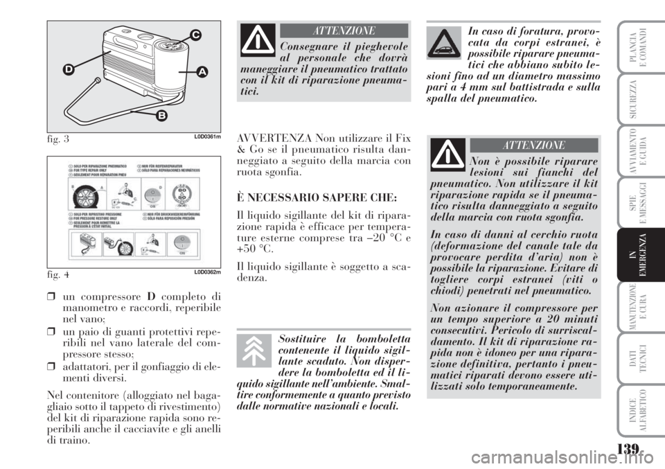 Lancia Musa 2010 Libretto Uso Manutenzione (in Italian) 139
SPIE
E MESSAGGI
MANUTENZIONEE CURA
DATI
TECNICI
INDICE
ALFABETICO
PLANCIA
E COMANDI
SICUREZZA
AVVIAMENTO
E GUIDA
IN
EMERGENZA
fig. 3L0D0361m
fig. 4L0D0362m
❒un compressore Dcompleto di
manomet Lancia Musa 2010 Libretto Uso Manutenzione (in Italian) 139
SPIE
E MESSAGGI
MANUTENZIONEE CURA
DATI
TECNICI
INDICE
ALFABETICO
PLANCIA
E COMANDI
SICUREZZA
AVVIAMENTO
E GUIDA
IN
EMERGENZA
fig. 3L0D0361m
fig. 4L0D0362m
❒un compressore Dcompleto di
manomet