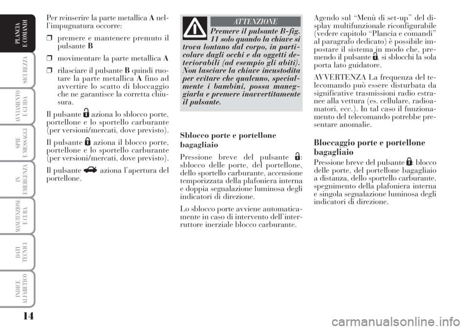 Lancia Musa 2010  Libretto Uso Manutenzione (in Italian) 14
SICUREZZA
AVVIAMENTO 
E GUIDA
SPIE
E MESSAGGI
IN
EMERGENZA
MANUTENZIONEE CURA
DATI 
TECNICI
INDICE
ALFABETICO
PLANCIA
E COMANDI
Agendo sul “Menù di set-up” del di-
splay multifunzionale riconf