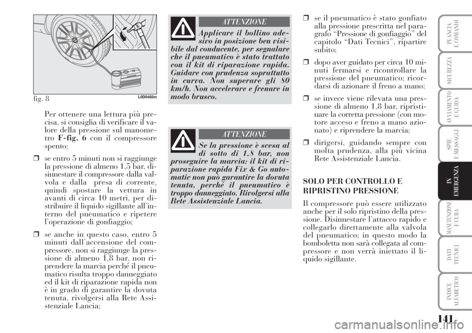 Lancia Musa 2010 Libretto Uso Manutenzione (in Italian) 141
SPIE
E MESSAGGI
MANUTENZIONEE CURA
DATI
TECNICI
INDICE
ALFABETICO
PLANCIA
E COMANDI
SICUREZZA
AVVIAMENTO
E GUIDA
IN
EMERGENZA
Per ottenere una lettura più pre-
cisa, si consiglia di verificare Lancia Musa 2010 Libretto Uso Manutenzione (in Italian) 141
SPIE
E MESSAGGI
MANUTENZIONEE CURA
DATI
TECNICI
INDICE
ALFABETICO
PLANCIA
E COMANDI
SICUREZZA
AVVIAMENTO
E GUIDA
IN
EMERGENZA
Per ottenere una lettura più pre-
cisa, si consiglia di verificare