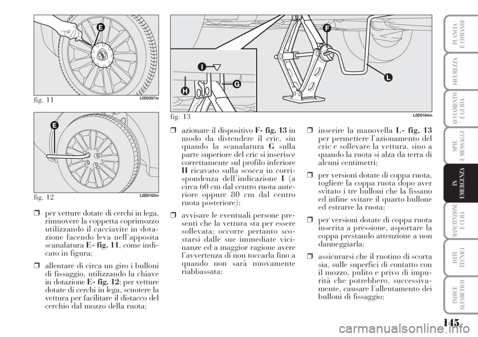 Lancia Musa 2010 Libretto Uso Manutenzione (in Italian) 145
SPIE
E MESSAGGI
MANUTENZIONEE CURA
DATI
TECNICI
INDICE
ALFABETICO
PLANCIA
E COMANDI
SICUREZZA
AVVIAMENTO
E GUIDA
IN
EMERGENZA
fig. 11L0D0397m
fig. 12L0D0163m
❒per vetture dotate di cerchi in l Lancia Musa 2010 Libretto Uso Manutenzione (in Italian) 145
SPIE
E MESSAGGI
MANUTENZIONEE CURA
DATI
TECNICI
INDICE
ALFABETICO
PLANCIA
E COMANDI
SICUREZZA
AVVIAMENTO
E GUIDA
IN
EMERGENZA
fig. 11L0D0397m
fig. 12L0D0163m
❒per vetture dotate di cerchi in l