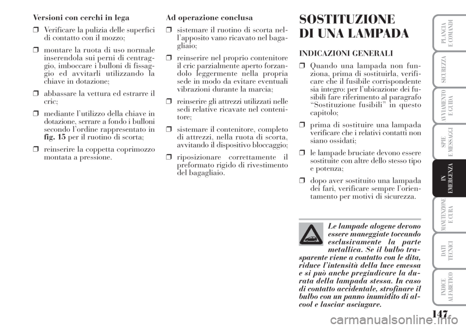 Lancia Musa 2010 Libretto Uso Manutenzione (in Italian) 147
SPIE
E MESSAGGI
MANUTENZIONEE CURA
DATI
TECNICI
INDICE
ALFABETICO
PLANCIA
E COMANDI
SICUREZZA
AVVIAMENTO
E GUIDA
IN
EMERGENZA
Versioni con cerchi in lega
❒Verificare la pulizia delle superfici Lancia Musa 2010 Libretto Uso Manutenzione (in Italian) 147
SPIE
E MESSAGGI
MANUTENZIONEE CURA
DATI
TECNICI
INDICE
ALFABETICO
PLANCIA
E COMANDI
SICUREZZA
AVVIAMENTO
E GUIDA
IN
EMERGENZA
Versioni con cerchi in lega
❒Verificare la pulizia delle superfici