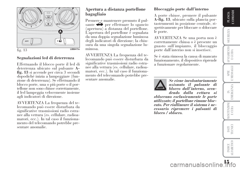 Lancia Musa 2010  Libretto Uso Manutenzione (in Italian) 15
SICUREZZA
AVVIAMENTO 
E GUIDA
SPIE
E MESSAGGI
IN
EMERGENZA
MANUTENZIONEE CURA
DATI 
TECNICI
INDICE
ALFABETICO
PLANCIA
E COMANDI
Segnalazioni led di deterrenza
Effettuando il blocco porte il led di
