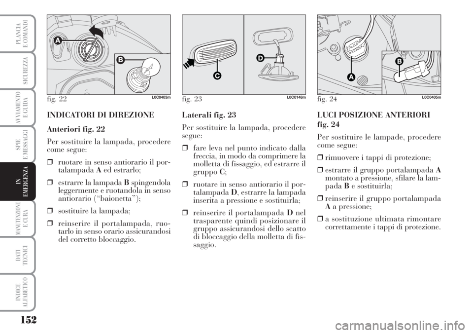 Lancia Musa 2010 Libretto Uso Manutenzione (in Italian) 152
SPIE
E MESSAGGI
MANUTENZIONEE CURA
DATI
TECNICI
INDICE
ALFABETICO
PLANCIA
E COMANDI
SICUREZZA
AVVIAMENTO
E GUIDA
IN
EMERGENZA
fig. 22L0C0403m
INDICATORI DI DIREZIONE
Anteriori fig. 22
Per sostit Lancia Musa 2010 Libretto Uso Manutenzione (in Italian) 152
SPIE
E MESSAGGI
MANUTENZIONEE CURA
DATI
TECNICI
INDICE
ALFABETICO
PLANCIA
E COMANDI
SICUREZZA
AVVIAMENTO
E GUIDA
IN
EMERGENZA
fig. 22L0C0403m
INDICATORI DI DIREZIONE
Anteriori fig. 22
Per sostit