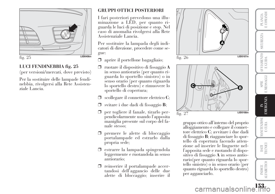 Lancia Musa 2010 Libretto Uso Manutenzione (in Italian) 153
SPIE
E MESSAGGI
MANUTENZIONEE CURA
DATI
TECNICI
INDICE
ALFABETICO
PLANCIA
E COMANDI
SICUREZZA
AVVIAMENTO
E GUIDA
IN
EMERGENZA
LUCI FENDINEBBIA fig. 25
(per versioni/mercati, dove previsto)
Per l Lancia Musa 2010 Libretto Uso Manutenzione (in Italian) 153
SPIE
E MESSAGGI
MANUTENZIONEE CURA
DATI
TECNICI
INDICE
ALFABETICO
PLANCIA
E COMANDI
SICUREZZA
AVVIAMENTO
E GUIDA
IN
EMERGENZA
LUCI FENDINEBBIA fig. 25
(per versioni/mercati, dove previsto)
Per l