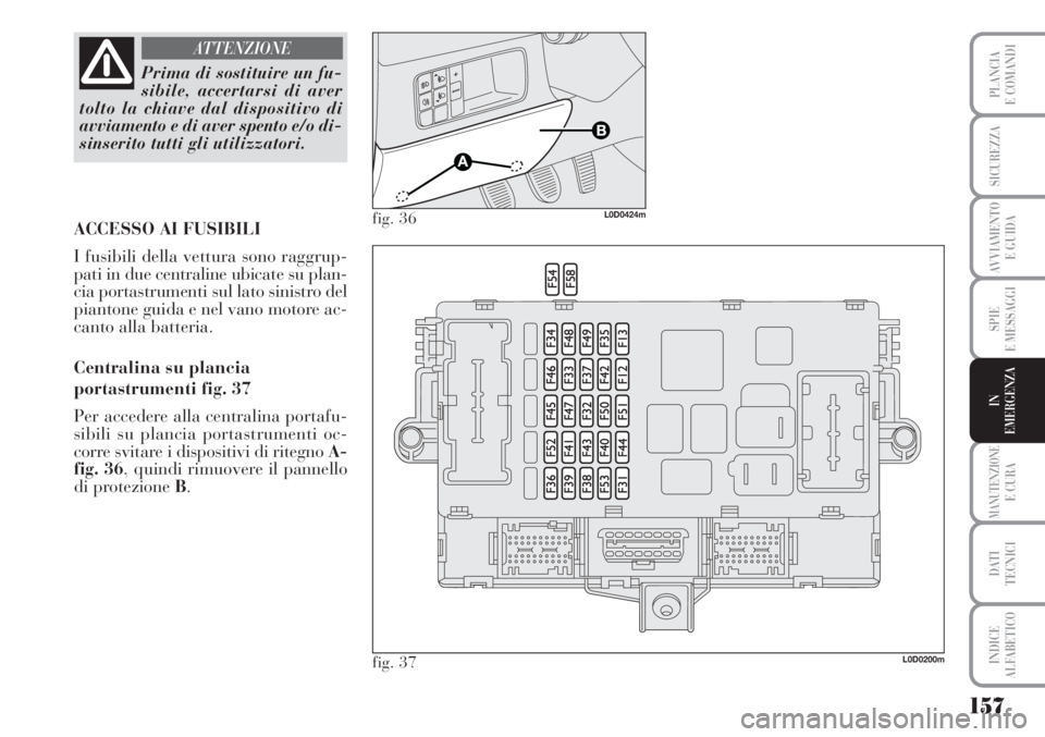 Lancia Musa 2010 Libretto Uso Manutenzione (in Italian) 157
SPIE
E MESSAGGI
MANUTENZIONEE CURA
DATI
TECNICI
INDICE
ALFABETICO
PLANCIA
E COMANDI
SICUREZZA
AVVIAMENTO
E GUIDA
IN
EMERGENZA
Prima di sostituire un fu-
sibile, accertarsi di aver
tolto la chiav Lancia Musa 2010 Libretto Uso Manutenzione (in Italian) 157
SPIE
E MESSAGGI
MANUTENZIONEE CURA
DATI
TECNICI
INDICE
ALFABETICO
PLANCIA
E COMANDI
SICUREZZA
AVVIAMENTO
E GUIDA
IN
EMERGENZA
Prima di sostituire un fu-
sibile, accertarsi di aver
tolto la chiav