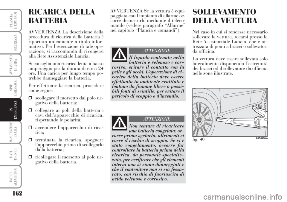 Lancia Musa 2010 Libretto Uso Manutenzione (in Italian) 162
SPIE
E MESSAGGI
MANUTENZIONEE CURA
DATI
TECNICI
INDICE
ALFABETICO
PLANCIA
E COMANDI
SICUREZZA
AVVIAMENTO
E GUIDA
IN
EMERGENZA
RICARICA DELLA
BATTERIA
AVVERTENZA La descrizione della
procedura di Lancia Musa 2010 Libretto Uso Manutenzione (in Italian) 162
SPIE
E MESSAGGI
MANUTENZIONEE CURA
DATI
TECNICI
INDICE
ALFABETICO
PLANCIA
E COMANDI
SICUREZZA
AVVIAMENTO
E GUIDA
IN
EMERGENZA
RICARICA DELLA
BATTERIA
AVVERTENZA La descrizione della
procedura di