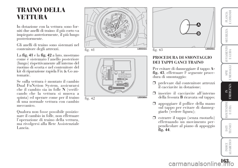 Lancia Musa 2010 Libretto Uso Manutenzione (in Italian) 163
SPIE
E MESSAGGI
MANUTENZIONEE CURA
DATI
TECNICI
INDICE
ALFABETICO
PLANCIA
E COMANDI
SICUREZZA
AVVIAMENTO
E GUIDA
IN
EMERGENZA
TRAINO DELLA
VETTURA
In dotazione con la vettura sono for-
niti due Lancia Musa 2010 Libretto Uso Manutenzione (in Italian) 163
SPIE
E MESSAGGI
MANUTENZIONEE CURA
DATI
TECNICI
INDICE
ALFABETICO
PLANCIA
E COMANDI
SICUREZZA
AVVIAMENTO
E GUIDA
IN
EMERGENZA
TRAINO DELLA
VETTURA
In dotazione con la vettura sono for-
niti due