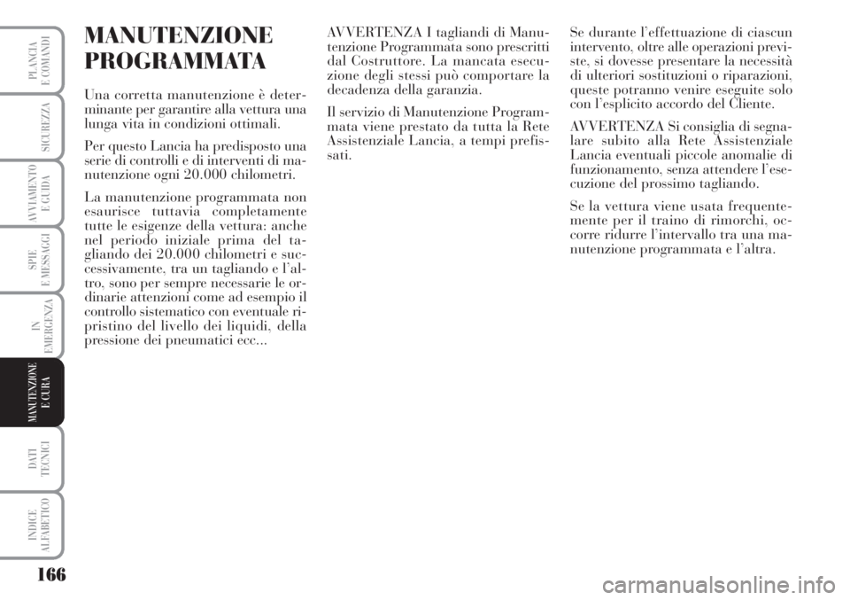 Lancia Musa 2010 Libretto Uso Manutenzione (in Italian) 166
SPIE
E MESSAGGI
DATI
TECNICI
INDICE
ALFABETICO
PLANCIA
E COMANDI
SICUREZZA
AVVIAMENTO
E GUIDA
IN
EMERGENZA
MANUTENZIONEE CURA
MANUTENZIONE
PROGRAMMATA
Una corretta manutenzione è deter-
minante Lancia Musa 2010 Libretto Uso Manutenzione (in Italian) 166
SPIE
E MESSAGGI
DATI
TECNICI
INDICE
ALFABETICO
PLANCIA
E COMANDI
SICUREZZA
AVVIAMENTO
E GUIDA
IN
EMERGENZA
MANUTENZIONEE CURA
MANUTENZIONE
PROGRAMMATA
Una corretta manutenzione è deter-
minante