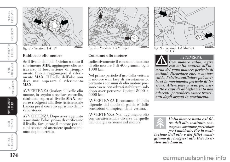 Lancia Musa 2010  Libretto Uso Manutenzione (in Italian) 174
SPIE
E MESSAGGI
DATI 
TECNICI
INDICE
ALFABETICO
PLANCIA
E COMANDI
SICUREZZA
AVVIAMENTO 
E GUIDA
IN
EMERGENZA
MANUTENZIONEE CURA
Con motore caldo, agire
con molta cautela all’in-
terno del vano m