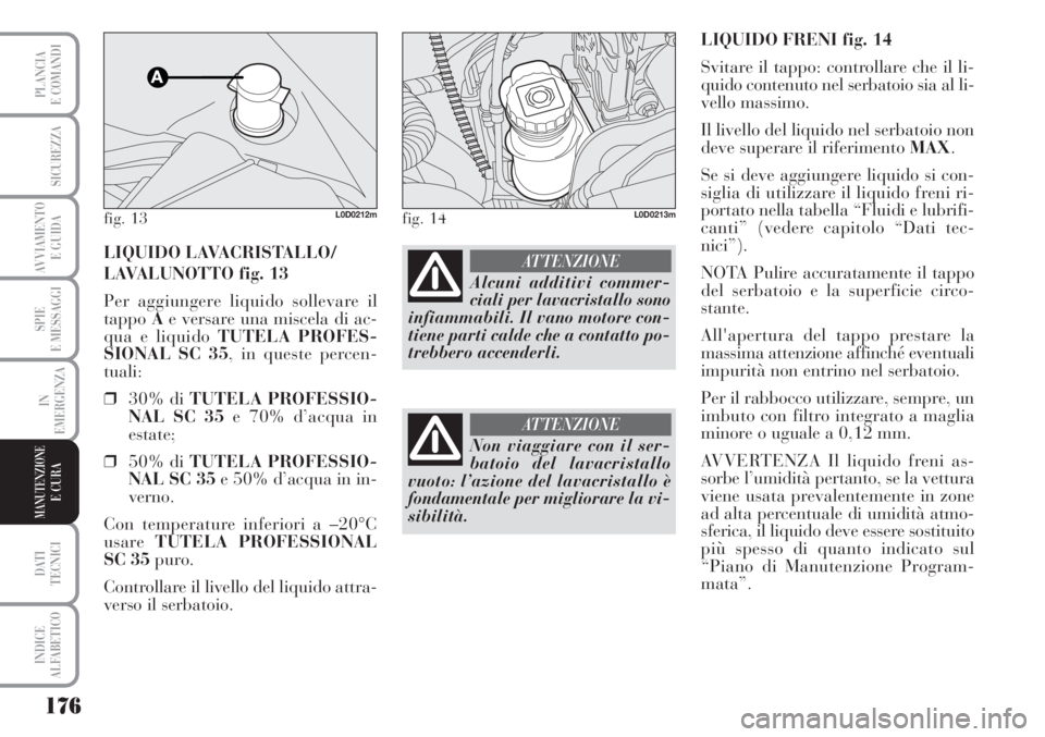 Lancia Musa 2010  Libretto Uso Manutenzione (in Italian) 176
SPIE
E MESSAGGI
DATI 
TECNICI
INDICE
ALFABETICO
PLANCIA
E COMANDI
SICUREZZA
AVVIAMENTO 
E GUIDA
IN
EMERGENZA
MANUTENZIONEE CURA
LIQUIDO FRENI fig. 14
Svitare il tappo: controllare che il li-
quido