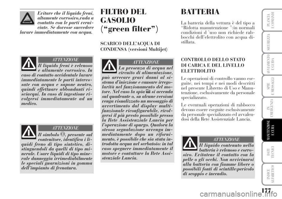 Lancia Musa 2010  Libretto Uso Manutenzione (in Italian) 177
SPIE
E MESSAGGI
DATI 
TECNICI
INDICE
ALFABETICO
PLANCIA
E COMANDI
SICUREZZA
AVVIAMENTO 
E GUIDA
IN
EMERGENZA
MANUTENZIONEE CURA
Evitare che il liquido freni,
altamente corrosivo,vada a
contatto co