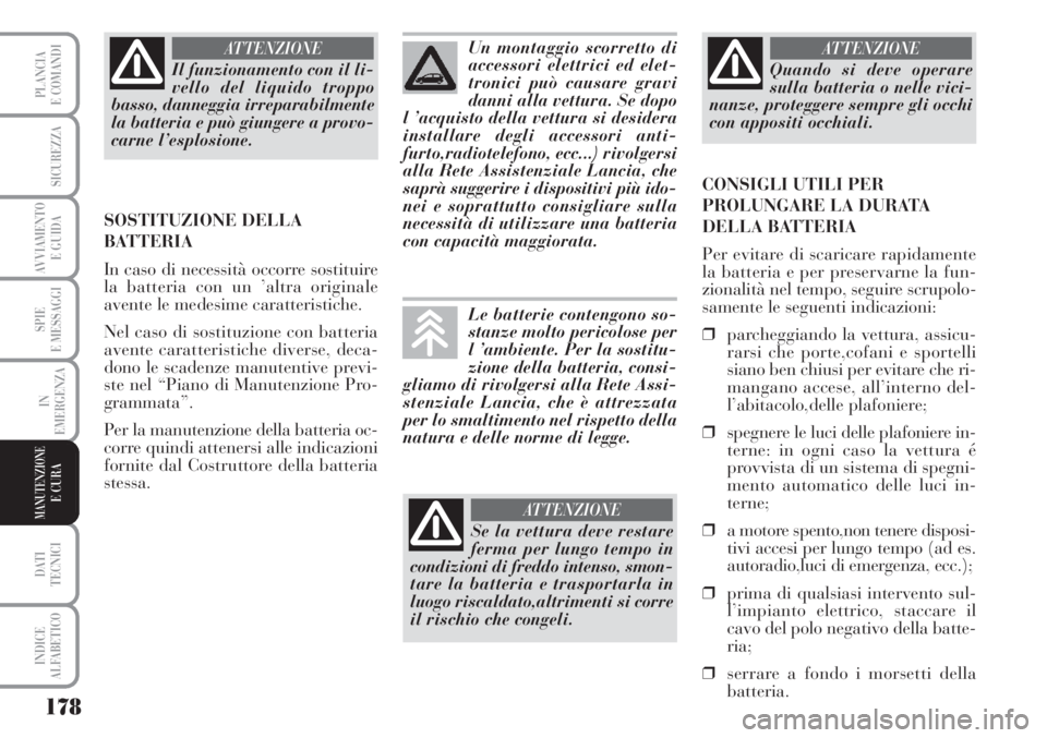 Lancia Musa 2010  Libretto Uso Manutenzione (in Italian) 178
SPIE
E MESSAGGI
DATI 
TECNICI
INDICE
ALFABETICO
PLANCIA
E COMANDI
SICUREZZA
AVVIAMENTO 
E GUIDA
IN
EMERGENZA
MANUTENZIONEE CURA
Il funzionamento con il li-
vello del liquido troppo
basso, danneggi