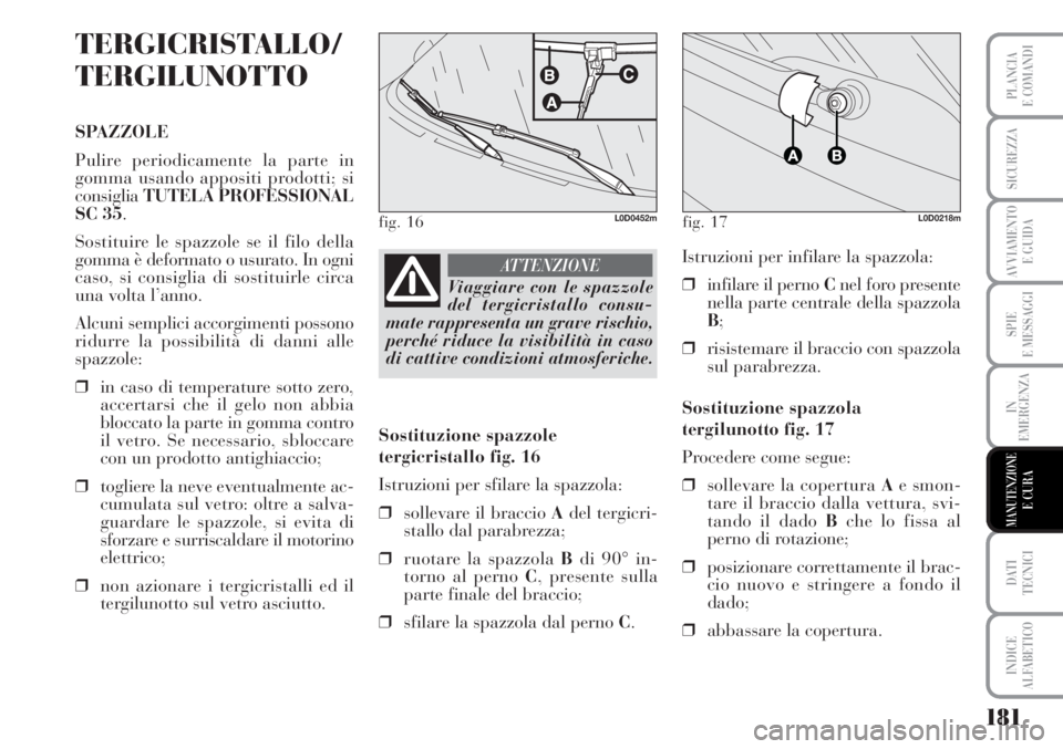 Lancia Musa 2010  Libretto Uso Manutenzione (in Italian) 181
SPIE
E MESSAGGI
DATI 
TECNICI
INDICE
ALFABETICO
PLANCIA
E COMANDI
SICUREZZA
AVVIAMENTO 
E GUIDA
IN
EMERGENZA
MANUTENZIONEE CURA
TERGICRISTALLO/
TERGILUNOTTO
SPAZZOLE
Pulire periodicamente la parte