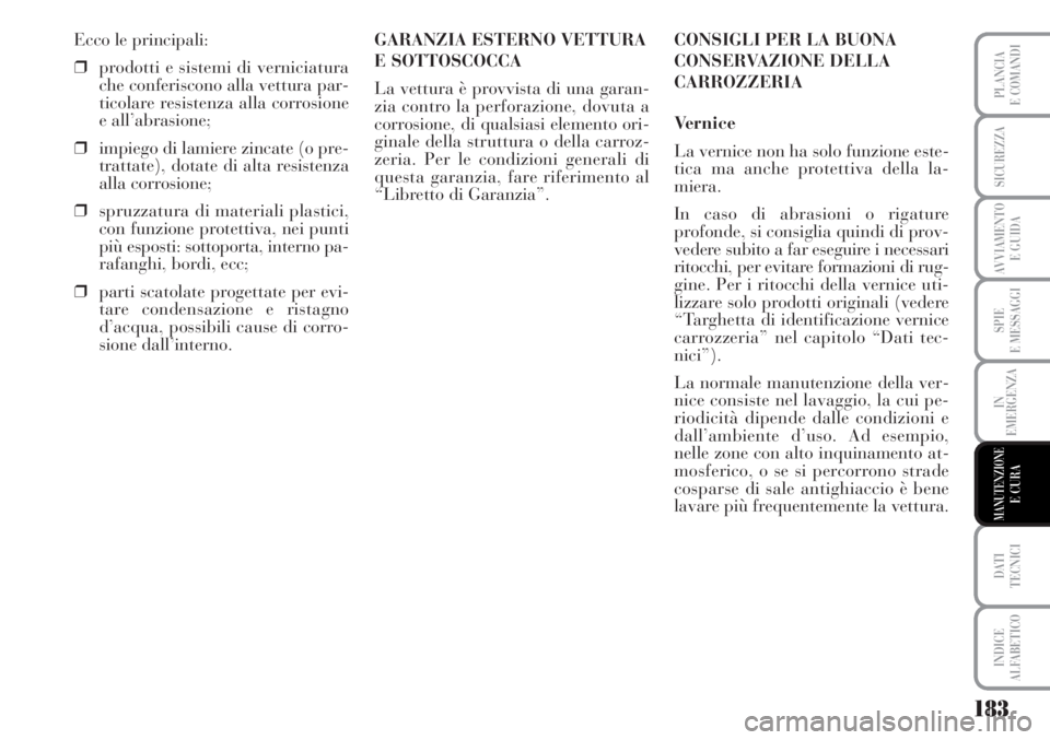 Lancia Musa 2010  Libretto Uso Manutenzione (in Italian) 183
SPIE
E MESSAGGI
DATI 
TECNICI
INDICE
ALFABETICO
PLANCIA
E COMANDI
SICUREZZA
AVVIAMENTO 
E GUIDA
IN
EMERGENZA
MANUTENZIONEE CURA
Ecco le principali:
❒prodotti e sistemi di verniciatura
che confer