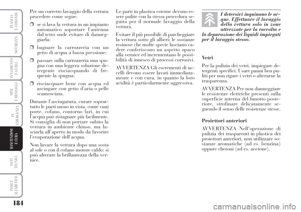 Lancia Musa 2010  Libretto Uso Manutenzione (in Italian) 184
SPIE
E MESSAGGI
DATI 
TECNICI
INDICE
ALFABETICO
PLANCIA
E COMANDI
SICUREZZA
AVVIAMENTO 
E GUIDA
IN
EMERGENZA
MANUTENZIONEE CURA
Per un corretto lavaggio della vettura
procedere come segue:
❒se s